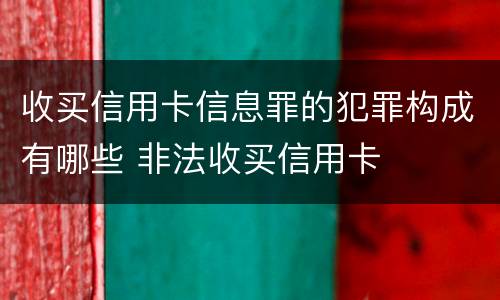 收买信用卡信息罪的犯罪构成有哪些 非法收买信用卡