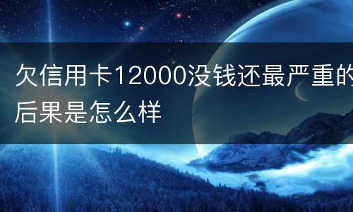 欠信用卡12000没钱还最严重的后果是怎么样