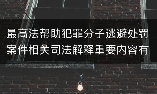 最高法帮助犯罪分子逃避处罚案件相关司法解释重要内容有哪些