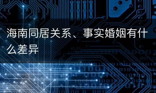 海南同居关系、事实婚姻有什么差异