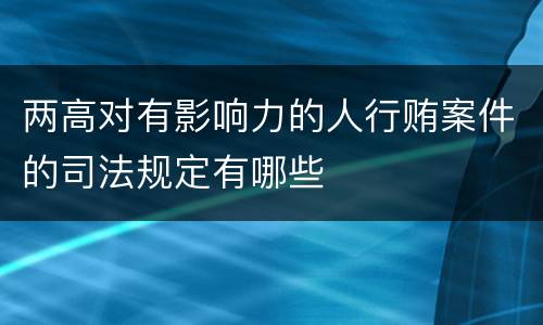 两高对有影响力的人行贿案件的司法规定有哪些