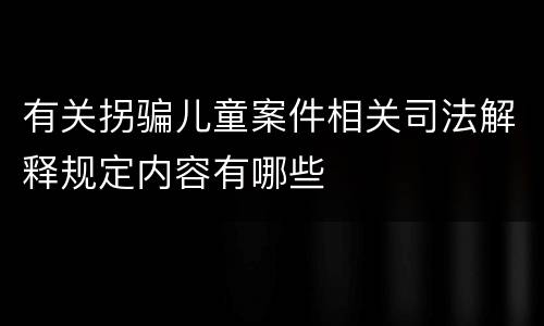 有关拐骗儿童案件相关司法解释规定内容有哪些