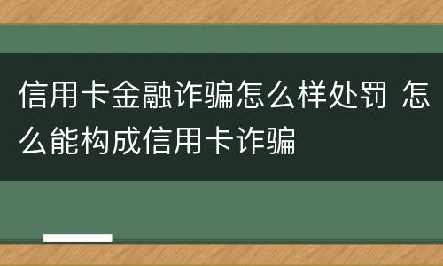 信用卡金融诈骗怎么样处罚 怎么能构成信用卡诈骗