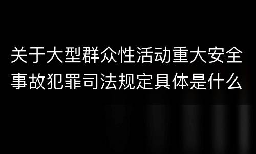 关于大型群众性活动重大安全事故犯罪司法规定具体是什么重要内容