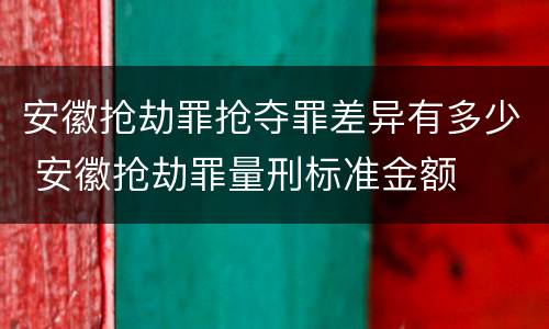 安徽抢劫罪抢夺罪差异有多少 安徽抢劫罪量刑标准金额