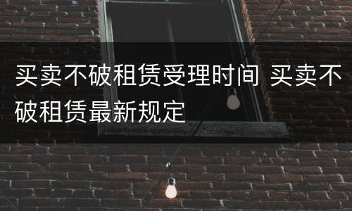 买卖不破租赁受理时间 买卖不破租赁最新规定