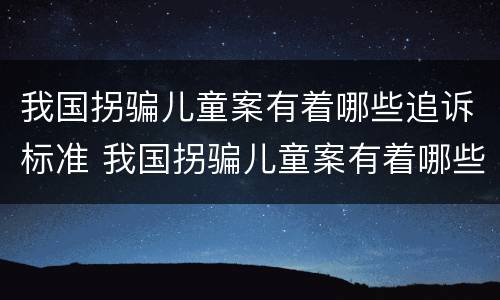 我国拐骗儿童案有着哪些追诉标准 我国拐骗儿童案有着哪些追诉标准的规定