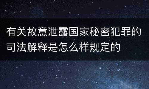 有关故意泄露国家秘密犯罪的司法解释是怎么样规定的