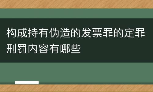 构成持有伪造的发票罪的定罪刑罚内容有哪些