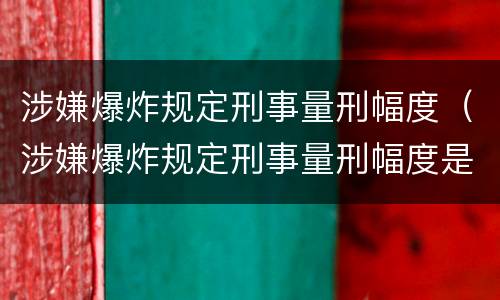 涉嫌爆炸规定刑事量刑幅度（涉嫌爆炸规定刑事量刑幅度是多少）