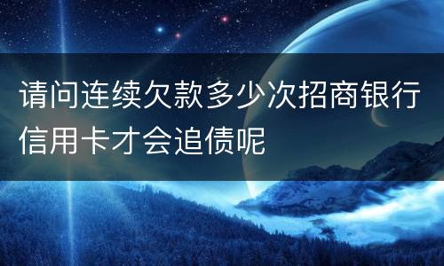 请问连续欠款多少次招商银行信用卡才会追债呢