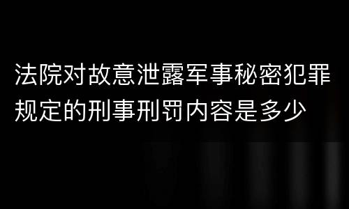 法院对故意泄露军事秘密犯罪规定的刑事刑罚内容是多少