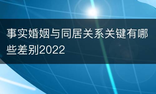 事实婚姻与同居关系关键有哪些差别2022