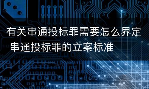 有关串通投标罪需要怎么界定 串通投标罪的立案标准