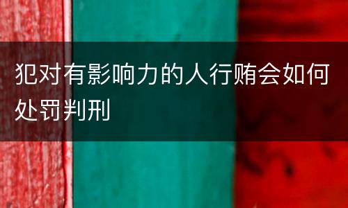 犯对有影响力的人行贿会如何处罚判刑