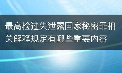 最高检过失泄露国家秘密罪相关解释规定有哪些重要内容