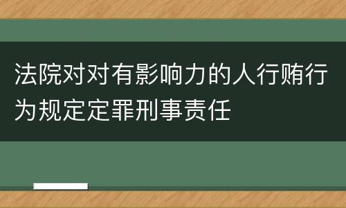 法院对对有影响力的人行贿行为规定定罪刑事责任