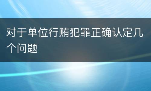 对于单位行贿犯罪正确认定几个问题