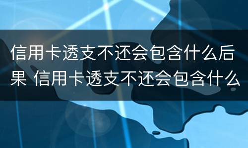 信用卡透支不还会包含什么后果 信用卡透支不还会包含什么后果呢