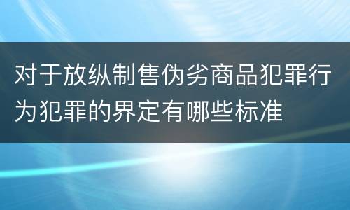 对于放纵制售伪劣商品犯罪行为犯罪的界定有哪些标准