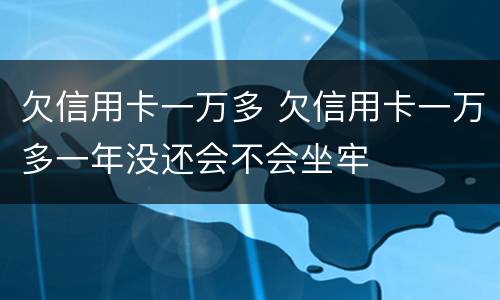 欠信用卡一万多 欠信用卡一万多一年没还会不会坐牢