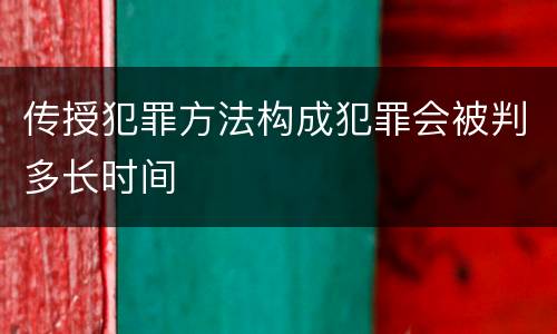 传授犯罪方法构成犯罪会被判多长时间