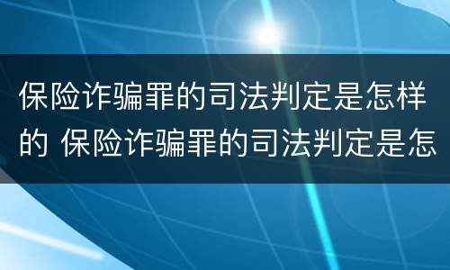 保险诈骗罪的司法判定是怎样的 保险诈骗罪的司法判定是怎样的标准