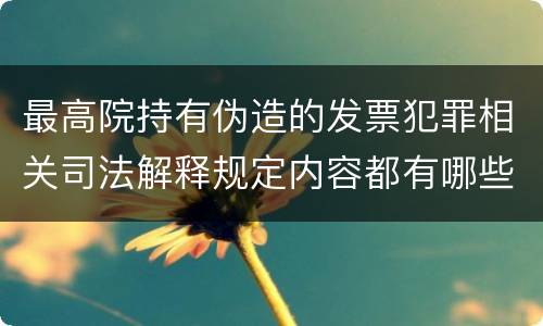 最高院持有伪造的发票犯罪相关司法解释规定内容都有哪些