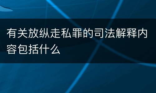 有关放纵走私罪的司法解释内容包括什么