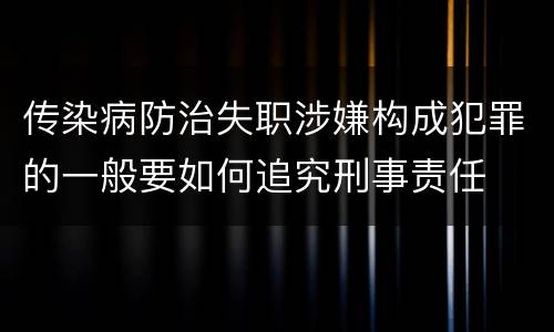 传染病防治失职涉嫌构成犯罪的一般要如何追究刑事责任