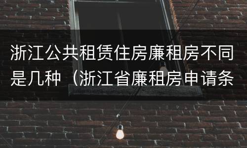 浙江公共租赁住房廉租房不同是几种（浙江省廉租房申请条件2019）