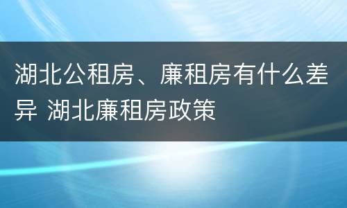 湖北公租房、廉租房有什么差异 湖北廉租房政策