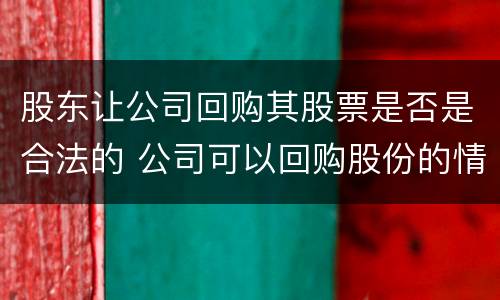 股东让公司回购其股票是否是合法的 公司可以回购股份的情形