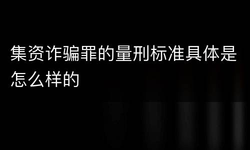 集资诈骗罪的量刑标准具体是怎么样的