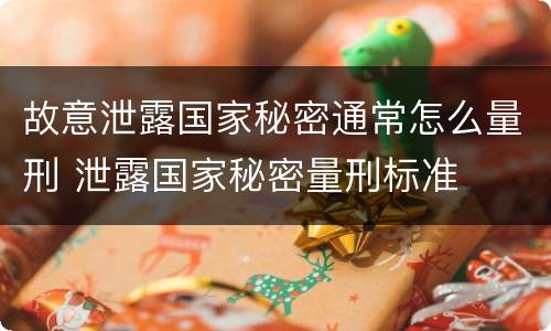 故意泄露国家秘密通常怎么量刑 泄露国家秘密量刑标准