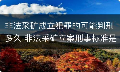 非法采矿成立犯罪的可能判刑多久 非法采矿立案刑事标准是什么