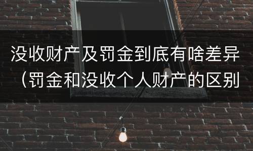 没收财产及罚金到底有啥差异（罚金和没收个人财产的区别）