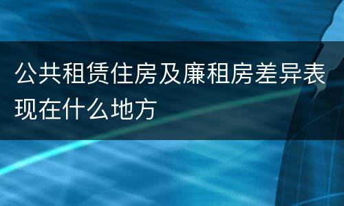 公共租赁住房及廉租房差异表现在什么地方