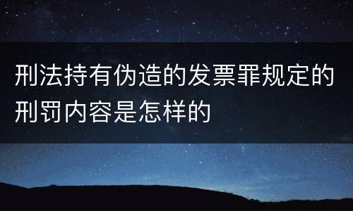 刑法持有伪造的发票罪规定的刑罚内容是怎样的