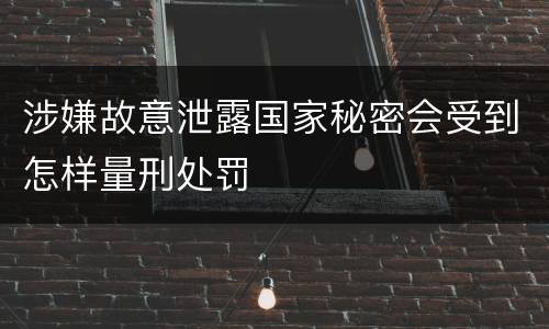 涉嫌故意泄露国家秘密会受到怎样量刑处罚