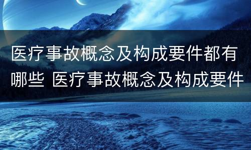 医疗事故概念及构成要件都有哪些 医疗事故概念及构成要件都有哪些呢