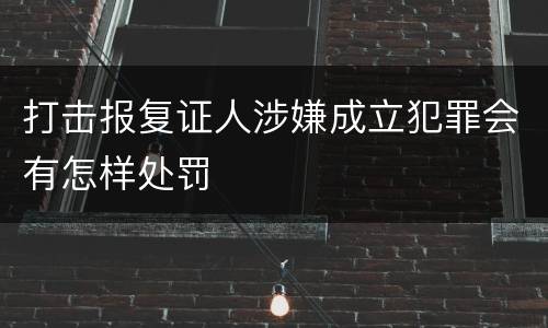 打击报复证人涉嫌成立犯罪会有怎样处罚