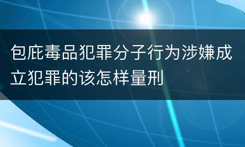 包庇毒品犯罪分子行为涉嫌成立犯罪的该怎样量刑