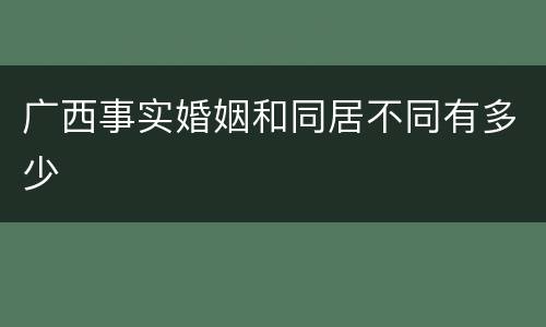 广西事实婚姻和同居不同有多少