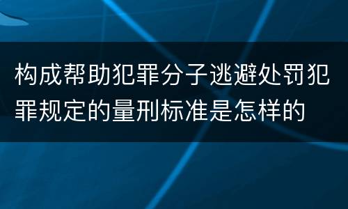 构成帮助犯罪分子逃避处罚犯罪规定的量刑标准是怎样的