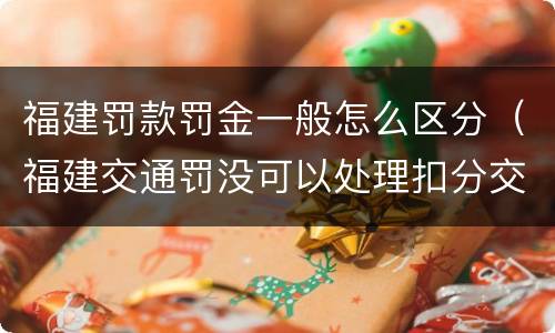 福建罚款罚金一般怎么区分（福建交通罚没可以处理扣分交罚款吗）