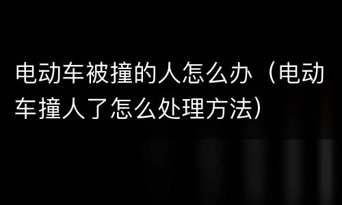 电动车被撞的人怎么办（电动车撞人了怎么处理方法）