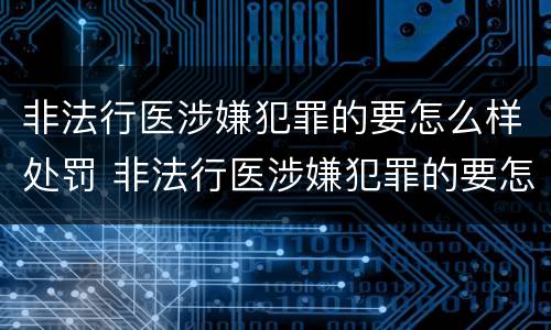 非法行医涉嫌犯罪的要怎么样处罚 非法行医涉嫌犯罪的要怎么样处罚他人