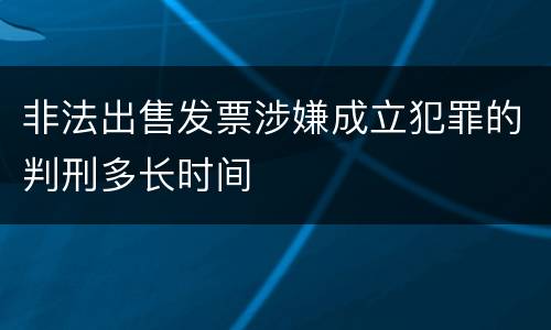 非法出售发票涉嫌成立犯罪的判刑多长时间