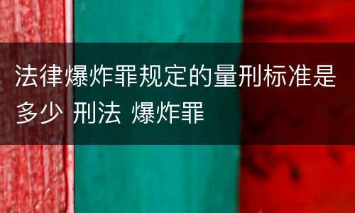 法律爆炸罪规定的量刑标准是多少 刑法 爆炸罪